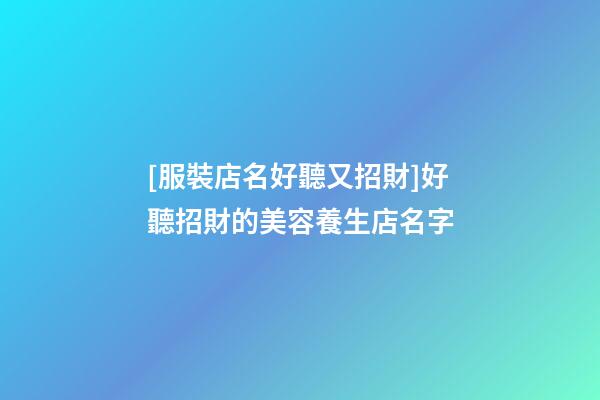 [服裝店名好聽又招財]好聽招財的美容養生店名字-第1張-店鋪起名-玄機派